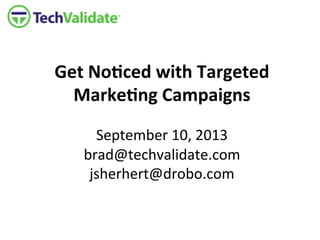 Get	
  No'ced	
  with	
  Targeted	
  
Marke'ng	
  Campaigns	
  
	
  
September	
  10,	
  2013	
  
brad@techvalidate.com	
  
jsherhert@drobo.com 	
  	
  
	
  
	
  
 