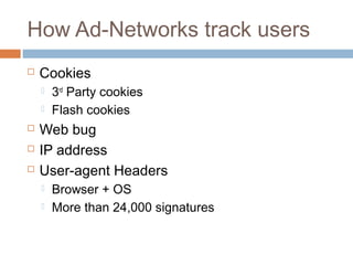 How Ad-Networks track users


Cookies







3rd Party cookies
Flash cookies

Web bug
IP address
User-agent Headers



Browser + OS
More than 24,000 signatures

 