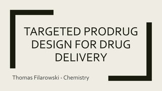 TARGETED PRODRUG
DESIGN FOR DRUG
DELIVERY
Thomas Filarowski - Chemistry
 