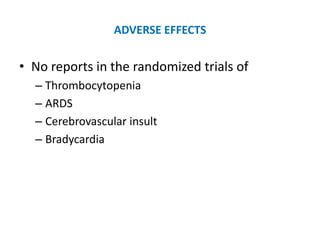 ADVERSE EFFECTS

• No reports in the randomized trials of
  – Thrombocytopenia
  – ARDS
  – Cerebrovascular insult
  – Bradycardia
 