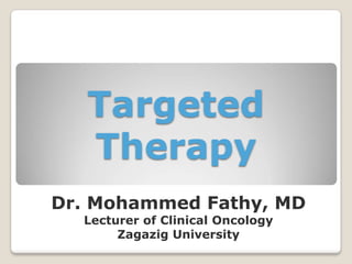 Targeted
Therapy
Dr. Mohammed Fathy, MD
Lecturer of Clinical Oncology
Zagazig University
 