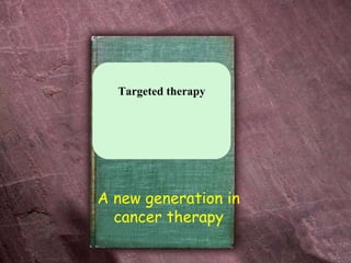 Targeted therapy
A new generation in
cancer therapy
 