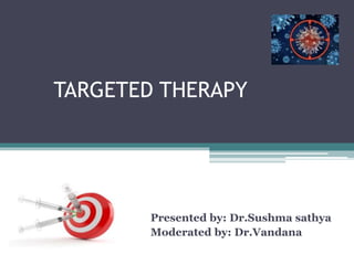 TARGETED THERAPY
Presented by: Dr.Sushma sathya
Moderated by: Dr.Vandana
 