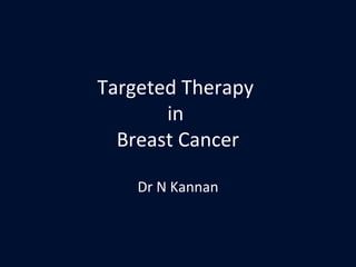 Targeted Therapy
in
Breast Cancer
Dr N Kannan

 