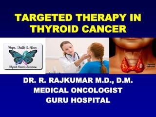 TARGETED THERAPY IN
THYROID CANCER
DR. R. RAJKUMAR M.D., D.M.
MEDICAL ONCOLOGIST
GURU HOSPITAL
 