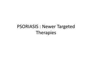 PSORIASIS : Newer Targeted
Therapies
 