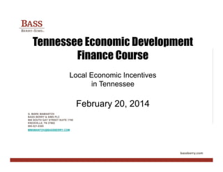 Tennessee Economic Development
Finance Course
Local Economic Incentives
in Tennessee

February 20, 2014
G. MARK MAMANTOV
BASS BERRY & SIMS PLC
900 SOUTH GAY STREET SUITE 1700
KNOXVILLE, TN 37902
865-521-0365
MMAMANTOV@BASSBERRY.COM

 