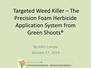 Targeted Weed Killer – The
Precision Foam Herbicide
Application System from
Green Shoots®
By John Lampe
January 17, 2014

 