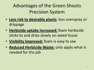 Advantages of the Green Shoots
Precision System
• Less risk to desirable plants: less overspray or
drippage
• Herbicide up...