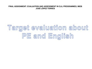 FINAL ASSIGNMENT: EVALUATION AND ASSESSMENT IN CLIL PROGRAMMES, MIEB
JOSÉ LÓPEZ TORRES
 