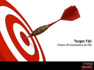 Target F&I
Follow UP Automático de F&I
 