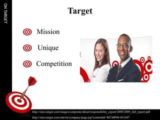 ON TARGET

                                        Target

               Mission

                Unique

               Competition




            http://sites.target.com/images/corporate/about/responsibility_report/2009/2009_full_report.pdf
            http://sites.target.com/site/en/company/page.jsp?contentId=WCMP04-031697
 