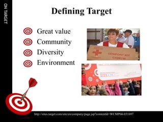 ON TARGET

                            Defining Target

                  Great value
                  Community
                  Diversity
                  Environment




                http://sites.target.com/site/en/company/page.jsp?contentId=WCMP04-031697
http://sites.target.com/site/en/company/page.jsp?contentId=WCMP04-031697
 
