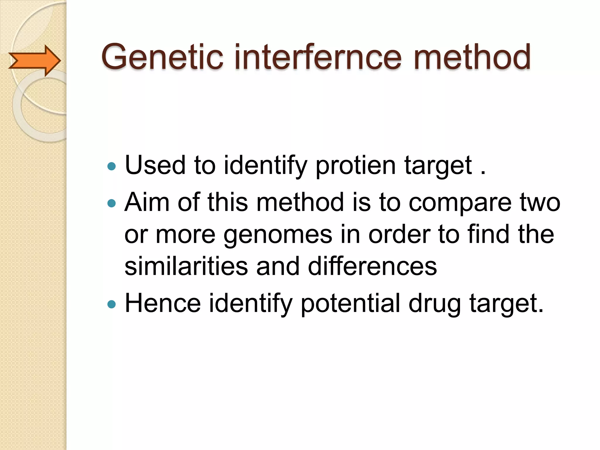 Genetic interfernce method
 Used to identify protien target .
 Aim of this method is to compare two
or more genomes in order to find the
similarities and differences
 Hence identify potential drug target.
 