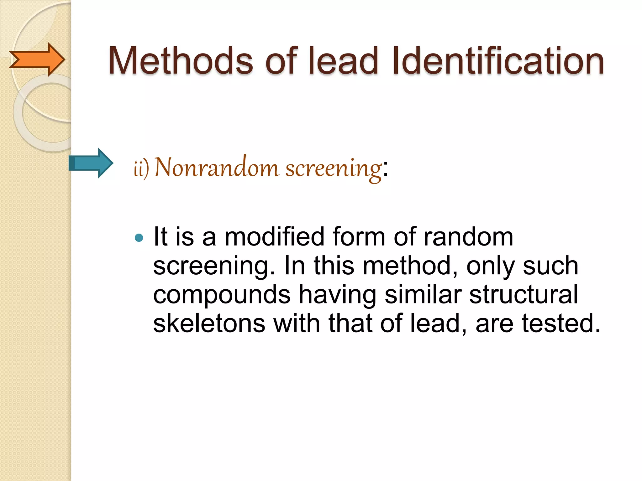 Methods of lead Identification
ii) Nonrandom screening:
 It is a modified form of random
screening. In this method, only such
compounds having similar structural
skeletons with that of lead, are tested.
 
