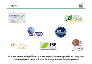 Liquidez




O maior número de públicos, a maior exposição e uma grande estratégia de
   comunicação é a melhor forma de atingir a maior liquidez possível
 