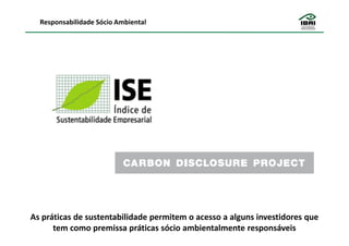 Responsabilidade Sócio Ambiental




As práticas de sustentabilidade permitem o acesso a alguns investidores que
      tem como premissa práticas sócio ambientalmente responsáveis
 