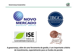 Governança Corporativa




A governança, além de uma ferramenta de gestão, é um importante critério
        de investimento, especialmente para os fundos de pensão
 