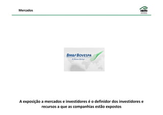 Mercados




A exposição a mercados e investidores é o definidor dos investidores e
            recursos a que as companhias estão expostos
 
