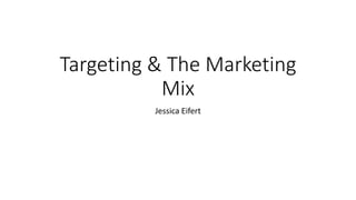 Targeting & The Marketing
Mix
Jessica Eifert
 