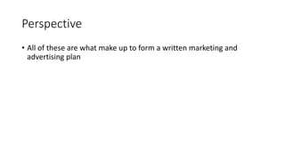 Perspective
• All of these are what make up to form a written marketing and
advertising plan
 