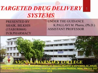 PRESENTED BY
SHAIK. BILKHIS
(15AB1R0068)
IV.B.PHARMACY
UNDER THE GUIDANCE
K.PALLAVI M. Pharm, (Ph.D.)
ASSISTANT PROFESSOR
TARGETED DRUG DELIVERY
SYSTEMS
1
 