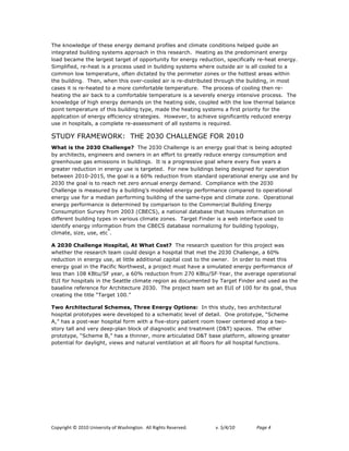 The knowledge of these energy demand profiles and climate conditions helped guide an
integrated building systems approach in this research. Heating as the predominant energy
load became the largest target of opportunity for energy reduction, specifically re-heat energy.
Simplified, re-heat is a process used in building systems where outside air is all cooled to a
common low temperature, often dictated by the perimeter zones or the hottest areas within
the building. Then, when this over-cooled air is re-distributed through the building, in most
cases it is re-heated to a more comfortable temperature. The process of cooling then re-
heating the air back to a comfortable temperature is a severely energy intensive process. The
knowledge of high energy demands on the heating side, coupled with the low thermal balance
point temperature of this building type, made the heating systems a first priority for the
application of energy efficiency strategies. However, to achieve significantly reduced energy
use in hospitals, a complete re-assessment of all systems is required.

STUDY FRAMEWORK: THE 2030 CHALLENGE FOR 2010
What is the 2030 Challenge? The 2030 Challenge is an energy goal that is being adopted
by architects, engineers and owners in an effort to greatly reduce energy consumption and
greenhouse gas emissions in buildings. It is a progressive goal where every five years a
greater reduction in energy use is targeted. For new buildings being designed for operation
between 2010-2015, the goal is a 60% reduction from standard operational energy use and by
2030 the goal is to reach net zero annual energy demand. Compliance with the 2030
Challenge is measured by a building’s modeled energy performance compared to operational
energy use for a median performing building of the same type and climate zone. Operational
energy performance is determined by comparison to the Commercial Building Energy
Consumption Survey from 2003 (CBECS), a national database that houses information on
different building types in various climate zones. Target Finder is a web interface used to
identify energy information from the CBECS database normalizing for building typology,
                       4
climate, size, use, etc .

A 2030 Challenge Hospital, At What Cost? The research question for this project was
whether the research team could design a hospital that met the 2030 Challenge, a 60%
reduction in energy use, at little additional capital cost to the owner. In order to meet this
energy goal in the Pacific Northwest, a project must have a simulated energy performance of
less than 108 KBtu/SF year, a 60% reduction from 270 KBtu/SF!Year, the average operational
EUI for hospitals in the Seattle climate region as documented by Target Finder and used as the
baseline reference for Architecture 2030. The project team set an EUI of 100 for its goal, thus
creating the title “Target 100.”

Two Architectural Schemes, Three Energy Options: In this study, two architectural
hospital prototypes were developed to a schematic level of detail. One prototype, “Scheme
A,” has a post-war hospital form with a five-story patient room tower centered atop a two-
story tall and very deep-plan block of diagnostic and treatment (D&T) spaces. The other
prototype, “Scheme B,” has a thinner, more articulated D&T base platform, allowing greater
potential for daylight, views and natural ventilation at all floors for all hospital functions.




!"#$%&'()*+*,-.-*/0&12%3&)$*"4*563(&0')"07**899*:&'()3*:232%12;7!   !   "#!$%&%'(!!   )*+,!&*
 