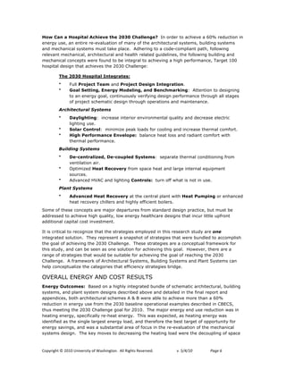 How Can a Hospital Achieve the 2030 Challenge? In order to achieve a 60% reduction in
energy use, an entire re-evaluation of many of the architectural systems, building systems
and mechanical systems must take place. Adhering to a code-compliant path, following
relevant mechanical, architectural and health related guidelines, the following building and
mechanical concepts were found to be integral to achieving a high performance, Target 100
hospital design that achieves the 2030 Challenge:

         The 2030 Hospital Integrates:
         •     Full Project Team and Project Design Integration.
         •     Goal Setting, Energy Modeling, and Benchmarking: Attention to designing
               to an energy goal, continuously verifying design performance through all stages
               of project schematic design through operations and maintenance.
         Architectural Systems
         •     Daylighting: increase interior environmental quality and decrease electric
               lighting use.
         •     Solar Control: minimize peak loads for cooling and increase thermal comfort.
         •     High Performance Envelope: balance heat loss and radiant comfort with
               thermal performance.
         Building Systems
         •     De-centralized, De-coupled Systems: separate thermal conditioning from
               ventilation air.
         •     Optimized Heat Recovery from space heat and large internal equipment
               sources.
         •     Advanced HVAC and lighting Controls: turn off what is not in use.
         Plant Systems
         •     Advanced Heat Recovery at the central plant with Heat Pumping or enhanced
               heat recovery chillers and highly efficient boilers.
Some of these concepts are major departures from standard design practice, but must be
addressed to achieve high quality, low energy healthcare designs that incur little upfront
additional capital cost investment.

It is critical to recognize that the strategies employed in this research study are one
integrated solution. They represent a snapshot of strategies that were bundled to accomplish
the goal of achieving the 2030 Challenge. These strategies are a conceptual framework for
this study, and can be seen as one solution for achieving this goal. However, there are a
range of strategies that would be suitable for achieving the goal of reaching the 2030
Challenge. A framework of Architectural Systems, Building Systems and Plant Systems can
help conceptualize the categories that efficiency strategies bridge.

OVERALL ENERGY AND COST RESULTS
Energy Outcomes: Based on a highly integrated bundle of schematic architectural, building
systems, and plant system designs described above and detailed in the final report and
appendices, both architectural schemes A & B were able to achieve more than a 60%
reduction in energy use from the 2030 baseline operational examples described in CBECS,
thus meeting the 2030 Challenge goal for 2010. The major energy end use reduction was in
heating energy, specifically re-heat energy. This was expected, as heating energy was
identified as the single largest energy load, and therefore the best target of opportunity for
energy savings, and was a substantial area of focus in the re-evaluation of the mechanical
systems design. The key moves to decreasing the heating load were the decoupling of space



!"#$%&'()*+*,-.-*/0&12%3&)$*"4*563(&0')"07**899*:&'()3*:232%12;7!   !   "#!$%&%'(!!   )*+,!/*
 