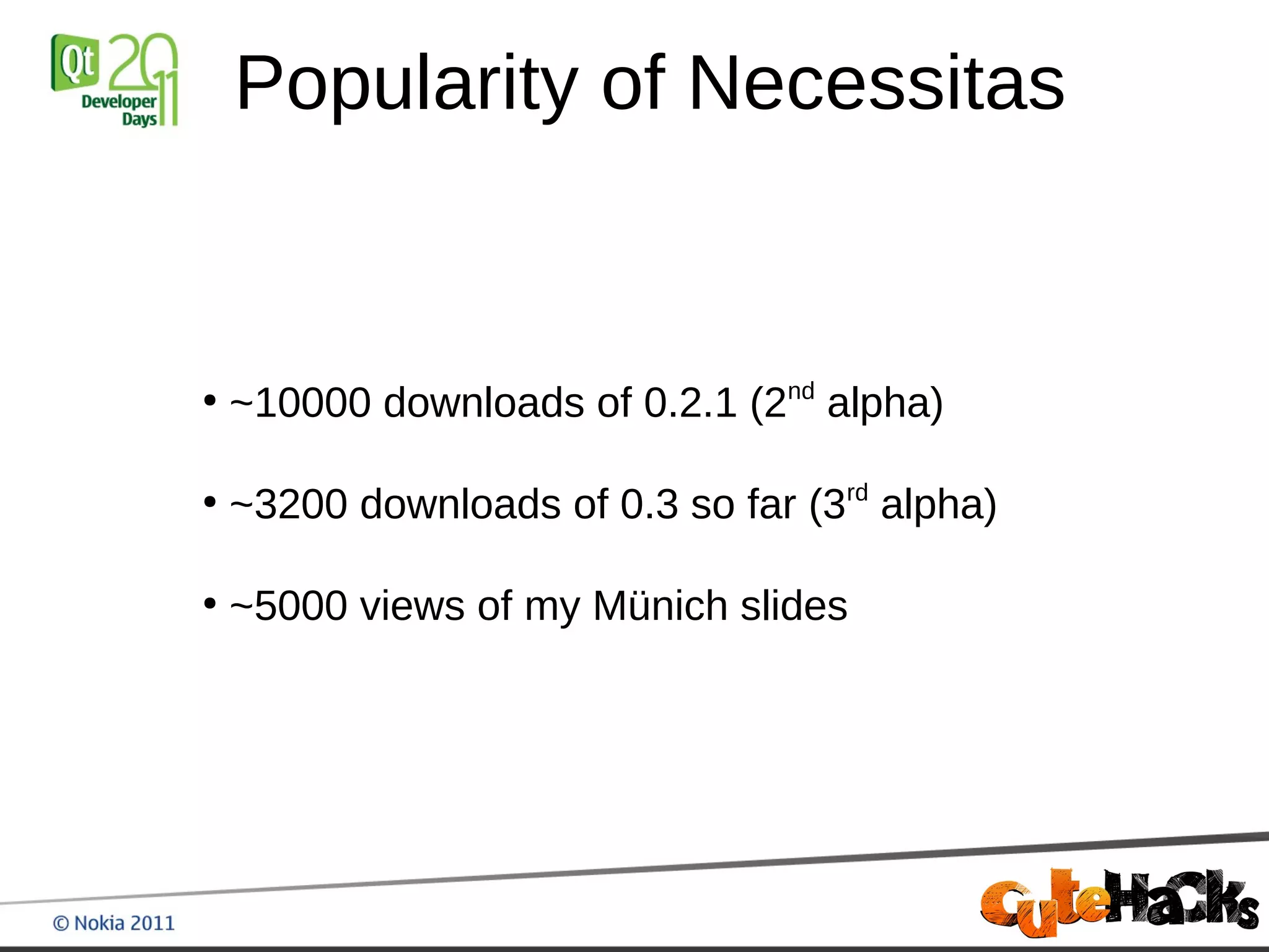 Popularity of Necessitas


●
    ~10000 downloads of 0.2.1 (2nd alpha)

●
    ~3200 downloads of 0.3 so far (3rd alpha)

●
    ~5000 views of my Münich slides
 
