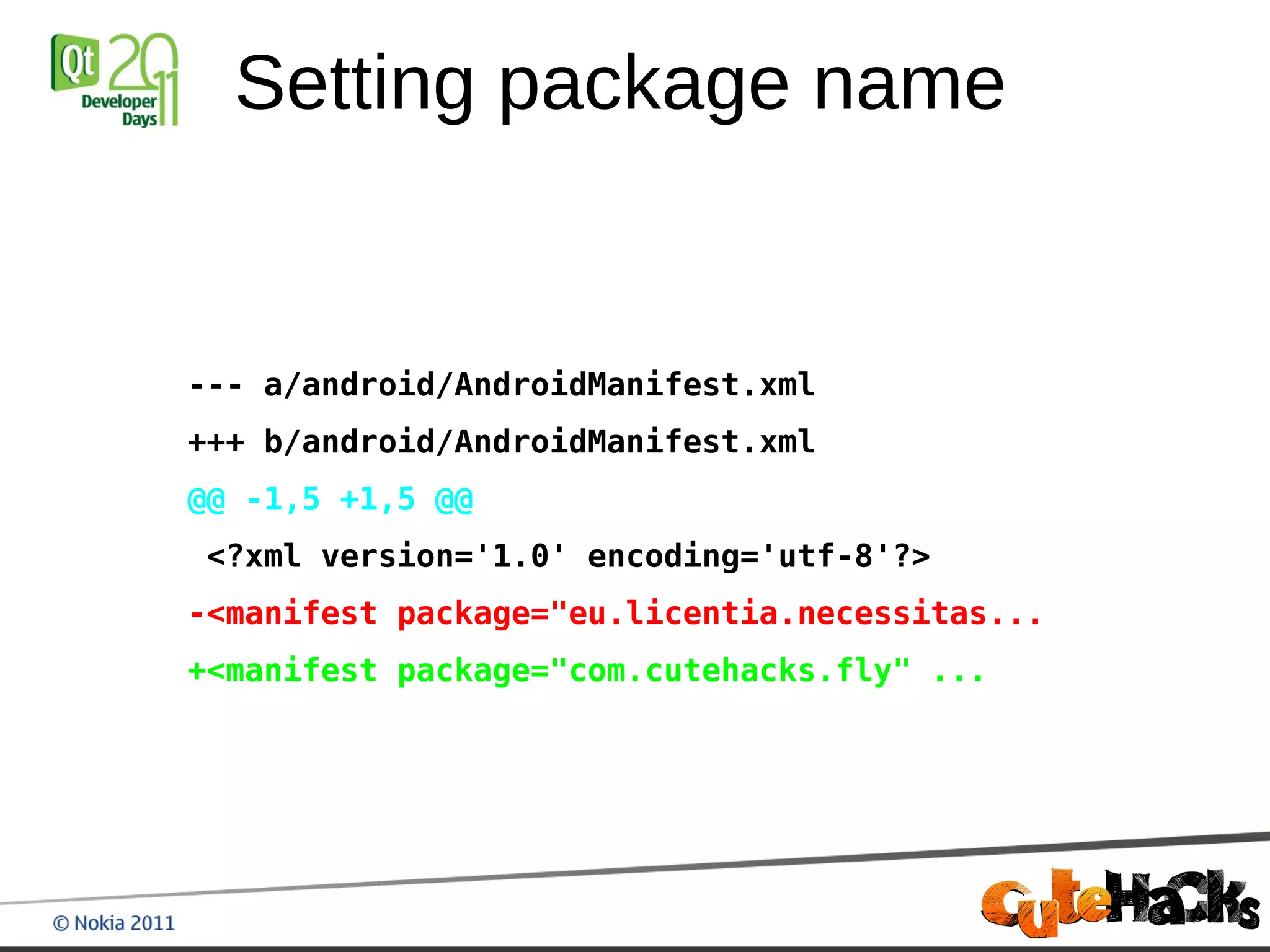 Setting package name


--- a/android/AndroidManifest.xml
+++ b/android/AndroidManifest.xml
@@ -1,5 +1,5 @@
<?xml version='1.0' encoding='utf-8'?>
-<manifest package="eu.licentia.necessitas...
+<manifest package="com.cutehacks.fly" ...
 
