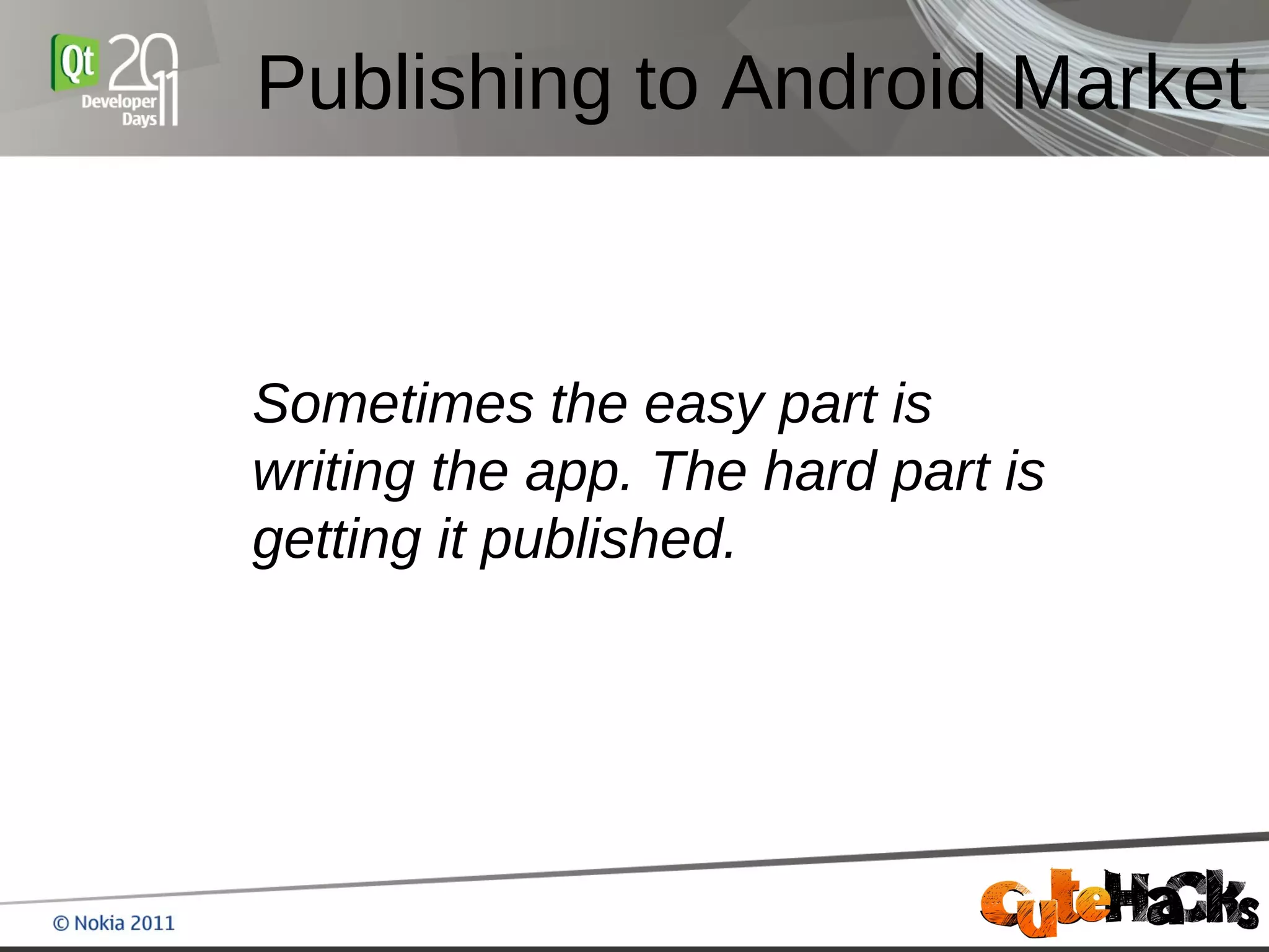 Publishing to Android Market



Sometimes the easy part is
writing the app. The hard part is
getting it published.
 