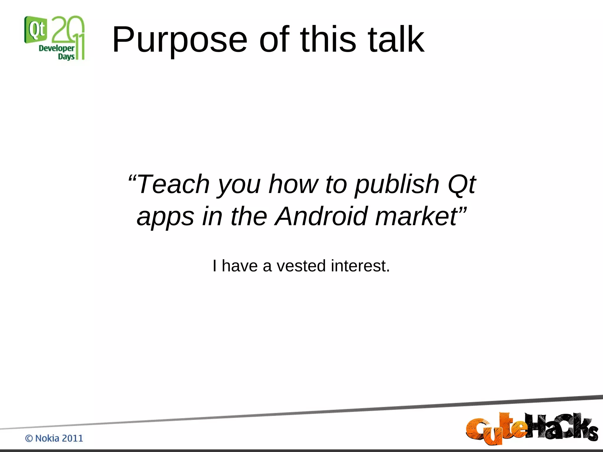 Purpose of this talk


“Teach you how to publish Qt
 apps in the Android market”
      I have a vested interest.
 