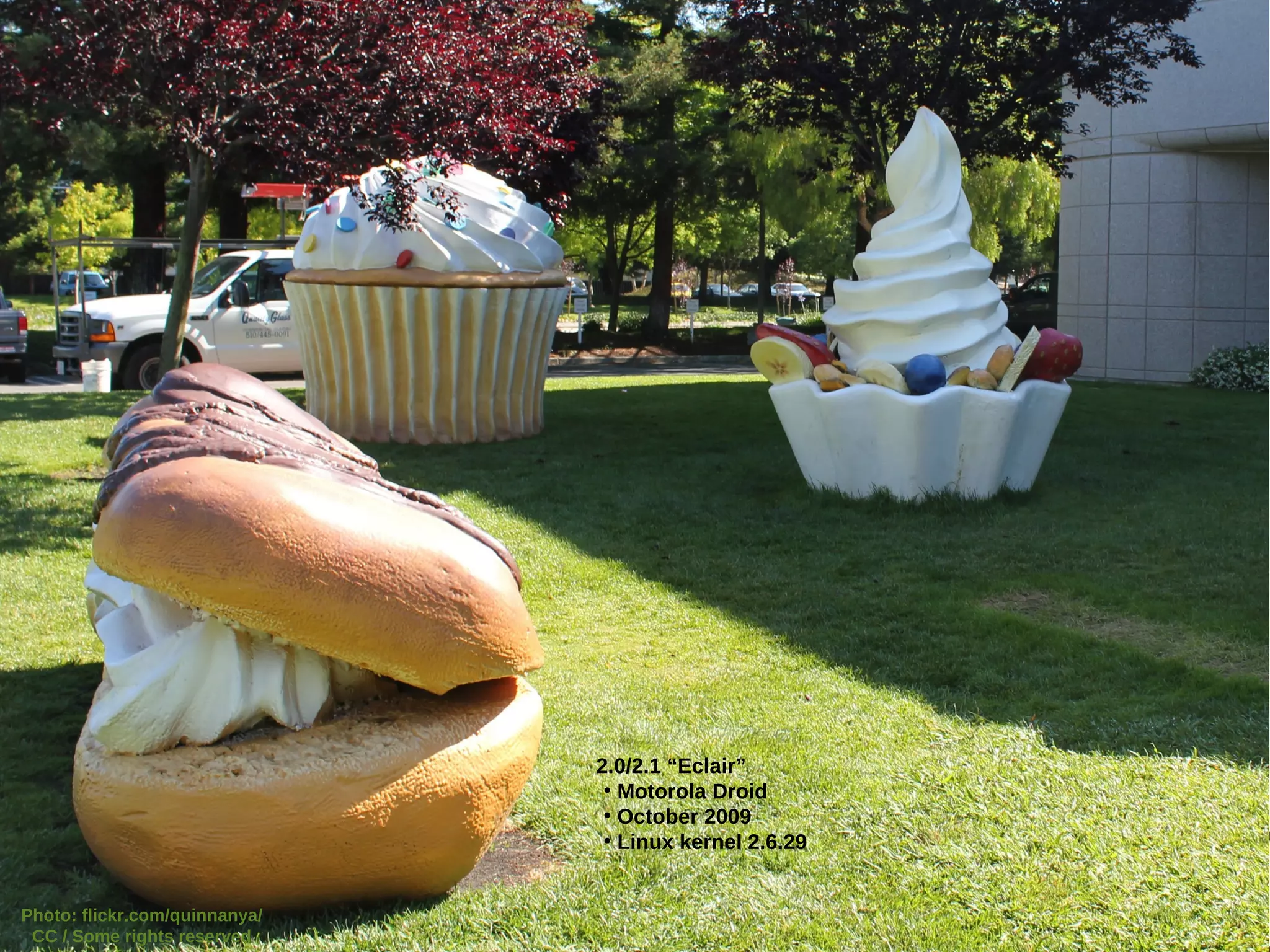 2.0/2.1 “Eclair”
                                ●
                                  Motorola Droid
                                ●
                                  October 2009
                                ●
                                  Linux kernel 2.6.29


Photo: flickr.com/quinnanya/
 CC / Some rights reserved
 