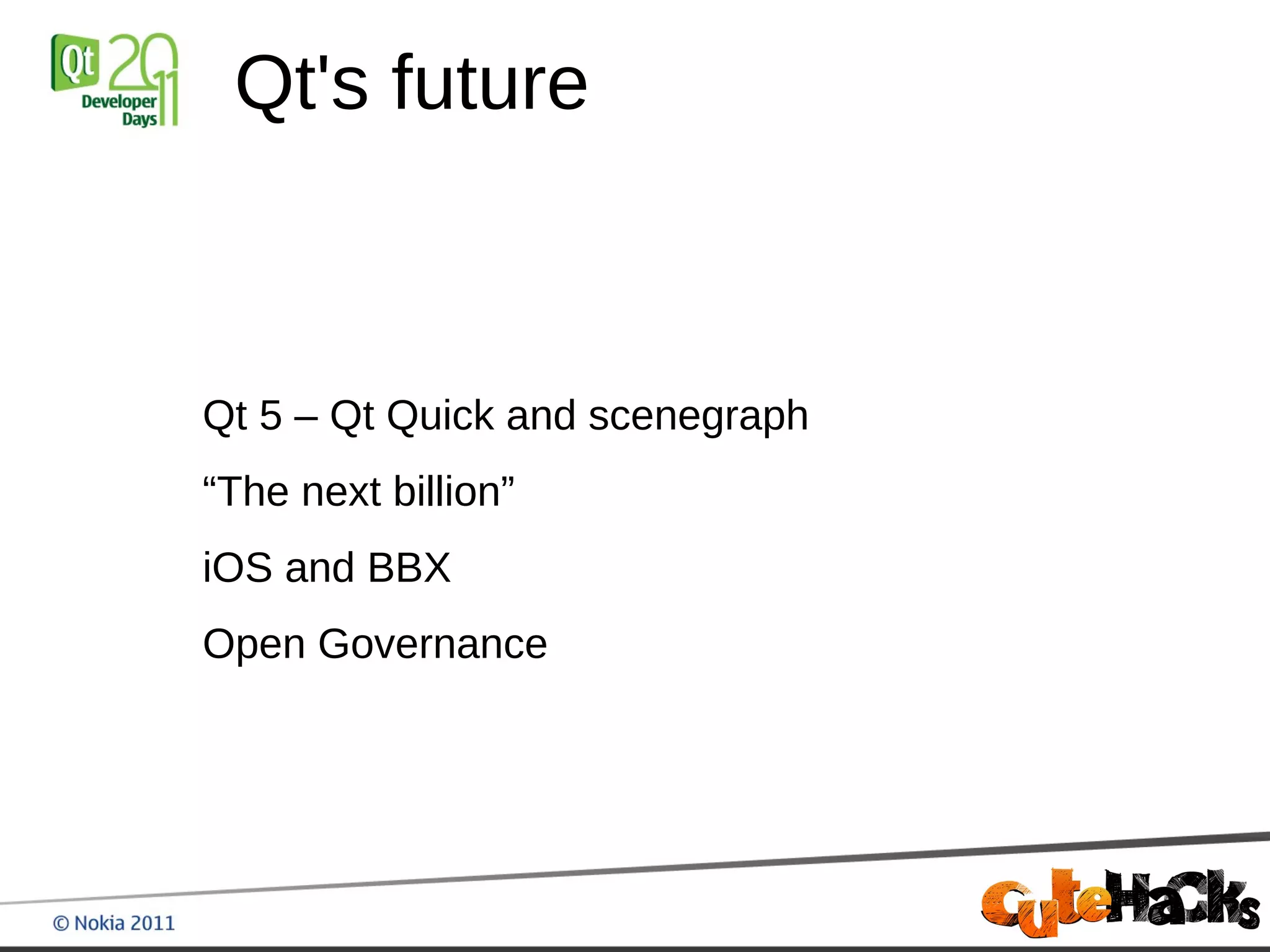 Qt's future



Qt 5 – Qt Quick and scenegraph
“The next billion”
iOS and BBX
Open Governance
 
