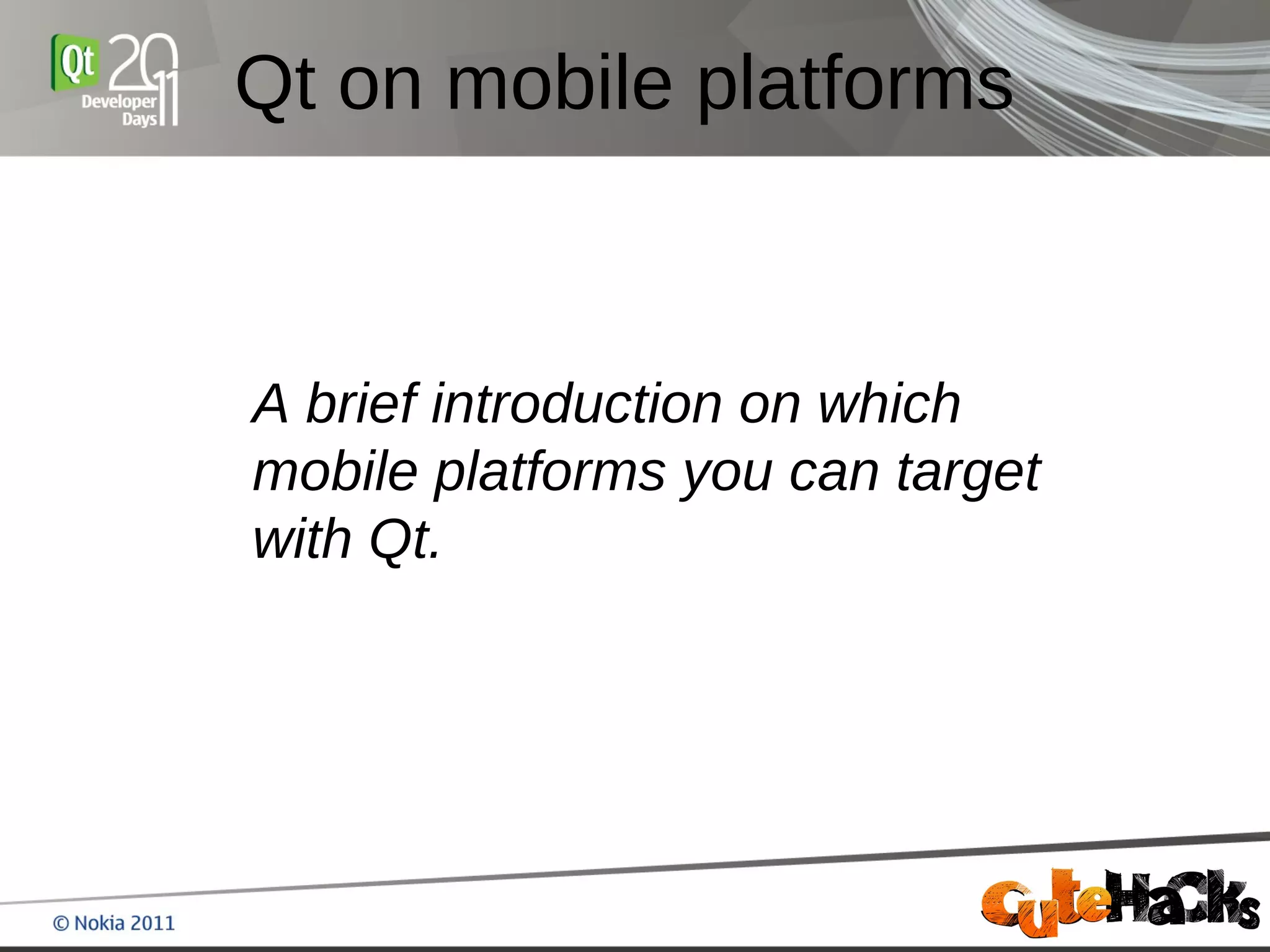 Qt on mobile platforms



A brief introduction on which
mobile platforms you can target
with Qt.
 