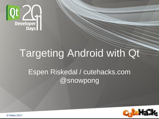 Targeting Android with Qt
 Espen Riskedal / cutehacks.com
          @snowpong
 