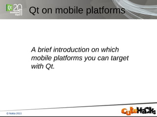 Qt on mobile platforms



A brief introduction on which
mobile platforms you can target
with Qt.
 