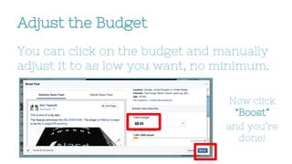 Adjust the Budget
You can click on the budget and manually
adjust it to as low you want, no minimum.
Now click
“Boost”
and you’re
done!
 