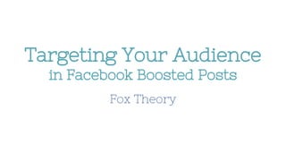Targeting Your Audience
in Facebook Boosted Posts
Fox Theory
 