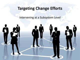 Targeting Change Efforts
Intervening at a Subsystem Level
 
