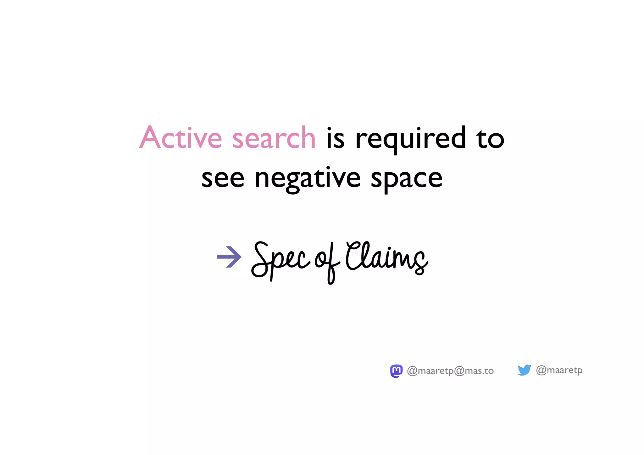 @maaretp
@maaretp@mas.to
Active search is required to
see negative space
à Spec of Claims
 