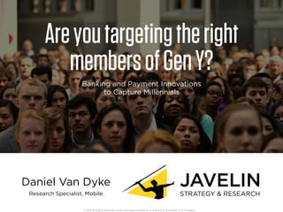 Banking and Payment Innovations
to Capture Millennials
Areyoutargetingtheright
membersofGenY?
Daniel Van Dyke
Research Specialist, Mobile
© 2015 All Rights Reserved. Javelin Strategy & Research, a Greenwich Associates LLC Company
 