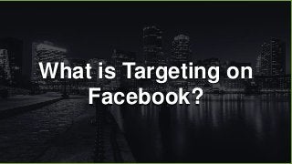 What is Targeting on
Facebook?
 