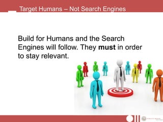Target Humans – Not Search Engines



Build for Humans and the Search
Engines will follow. They must in order
to stay relevant.
 
