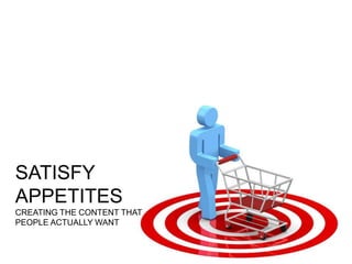 SATISFY
APPETITES
CREATING THE CONTENT THAT
PEOPLE ACTUALLY WANT
 