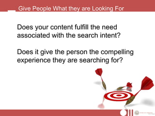 Give People What they are Looking For


Does your content fulfill the need
associated with the search intent?

Does it give the person the compelling
experience they are searching for?
 