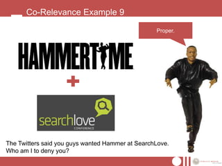 Co-Relevance Example 9

                                                  Proper.




The Twitters said you guys wanted Hammer at SearchLove.
Who am I to deny you?
 