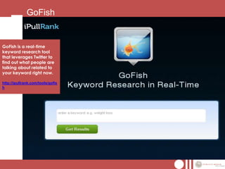 GoFish


GoFish is a real-time
keyword research tool
that leverages Twitter to
find out what people are
talking about related to
your keyword right now.

http://ipullrank.com/tools/gofis
h
 