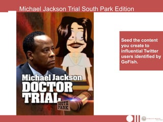 Michael Jackson Trial South Park Edition



                                   Seed the content
                                   you create to
                                   influential Twitter
                                   users identified by
                                   GoFish.
 
