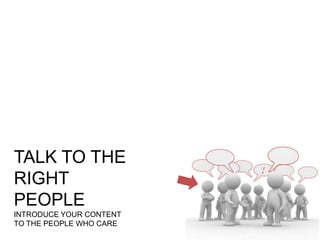 TALK TO THE
RIGHT
PEOPLE
INTRODUCE YOUR CONTENT
TO THE PEOPLE WHO CARE
 
